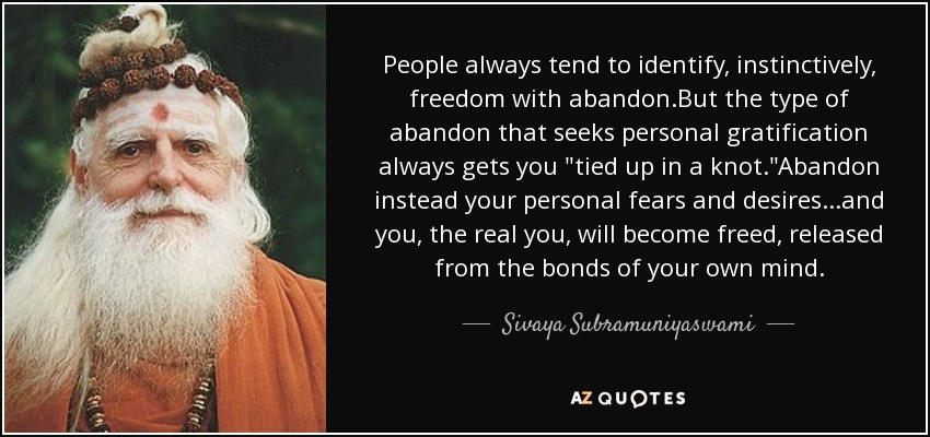 People always tend to identify, instinctively, freedom with abandon.But the type of abandon that seeks personal gratification always gets you 