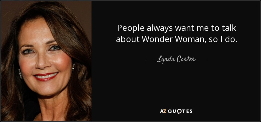 People always want me to talk about Wonder Woman, so I do. - Lynda Carter