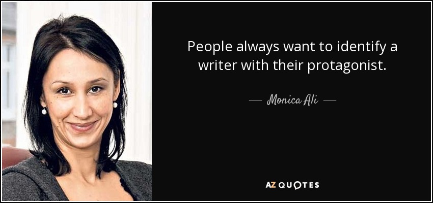 People always want to identify a writer with their protagonist. - Monica Ali