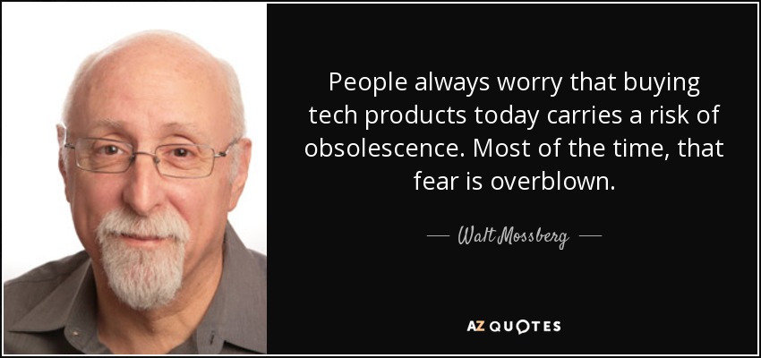People always worry that buying tech products today carries a risk of obsolescence. Most of the time, that fear is overblown. - Walt Mossberg