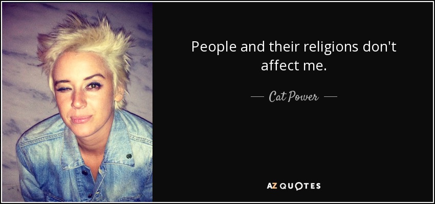 People and their religions don't affect me. - Cat Power