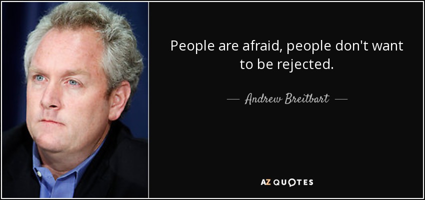 People are afraid, people don't want to be rejected. - Andrew Breitbart