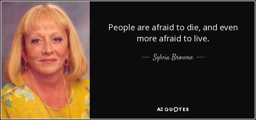 People are afraid to die, and even more afraid to live. - Sylvia Browne