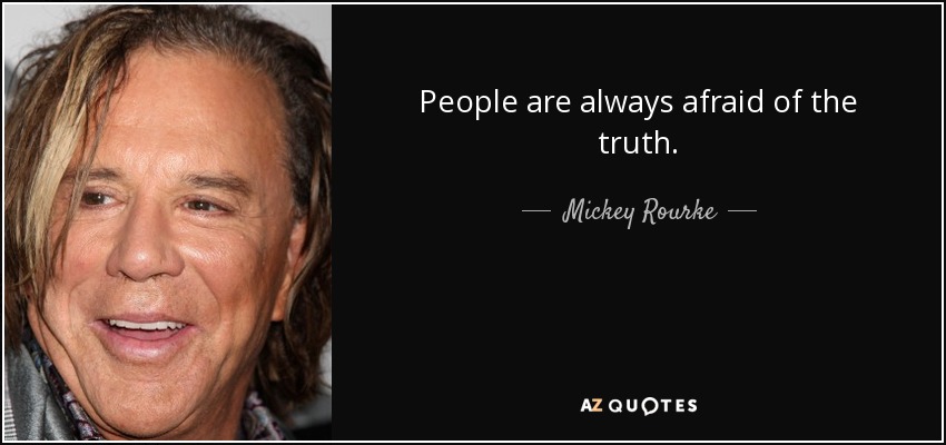 People are always afraid of the truth. - Mickey Rourke