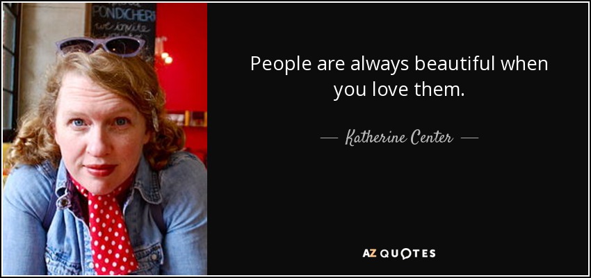 People are always beautiful when you love them. - Katherine Center