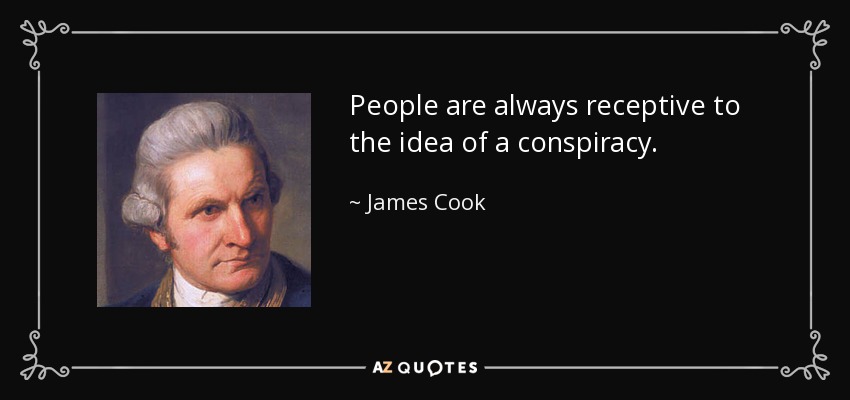 People are always receptive to the idea of a conspiracy. - James Cook