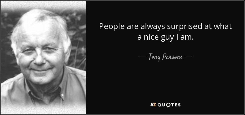 People are always surprised at what a nice guy I am. - Tony Parsons