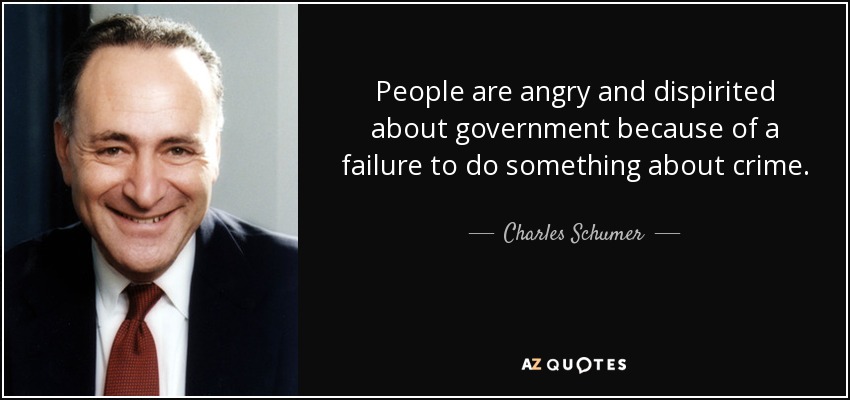 People are angry and dispirited about government because of a failure to do something about crime. - Charles Schumer