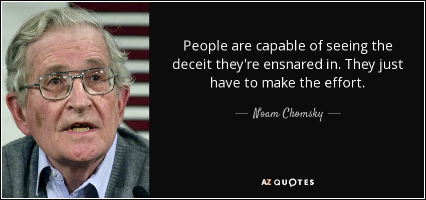 People are capable of seeing the deceit they're ensnared in. They just have to make the effort. - Noam Chomsky