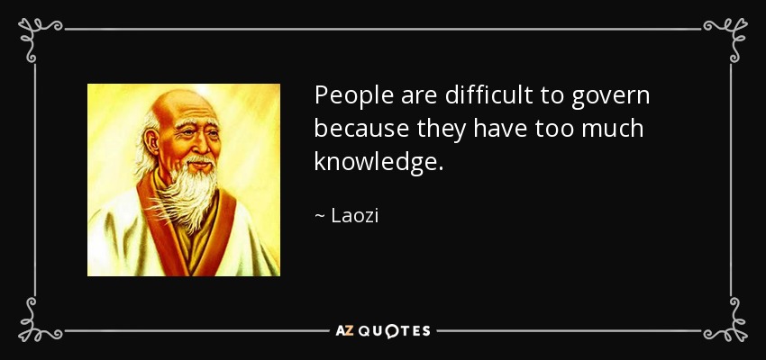 People are difficult to govern because they have too much knowledge. - Laozi