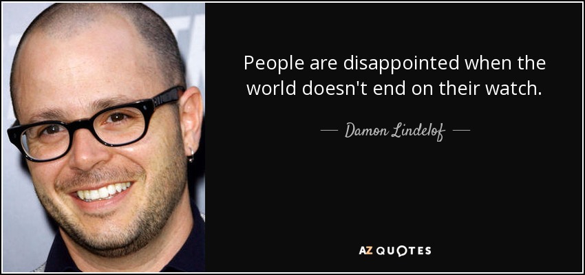 People are disappointed when the world doesn't end on their watch. - Damon Lindelof