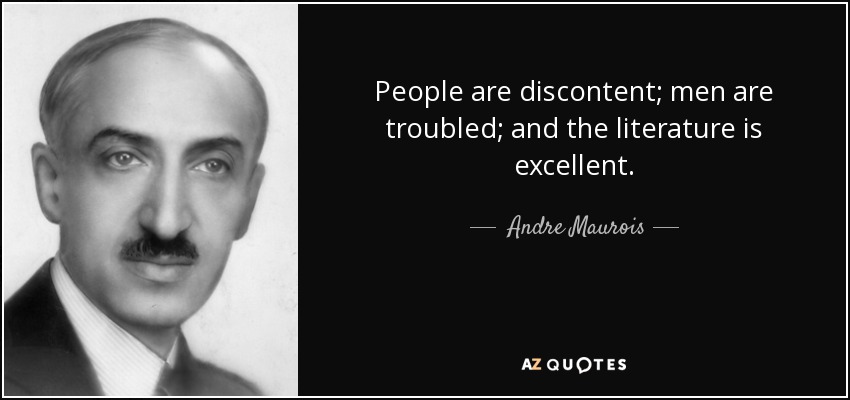 People are discontent; men are troubled; and the literature is excellent. - Andre Maurois