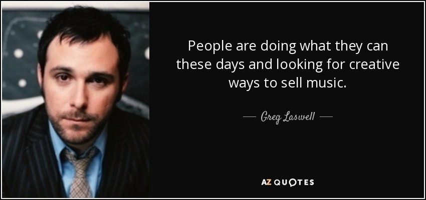 People are doing what they can these days and looking for creative ways to sell music. - Greg Laswell