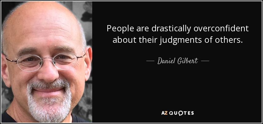 People are drastically overconfident about their judgments of others. - Daniel Gilbert