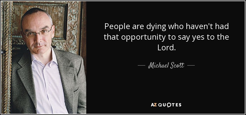 People are dying who haven't had that opportunity to say yes to the Lord. - Michael Scott