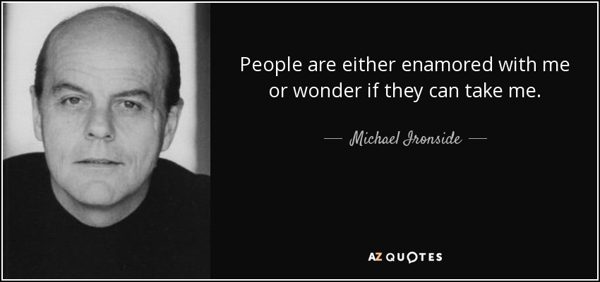 People are either enamored with me or wonder if they can take me. - Michael Ironside