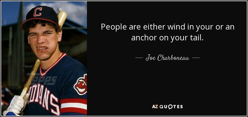 People are either wind in your or an anchor on your tail. - Joe Charboneau