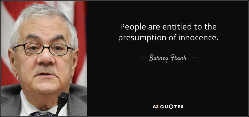 People are entitled to the presumption of innocence. - Barney Frank