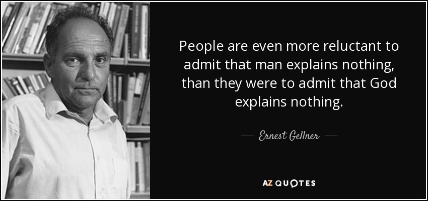 People are even more reluctant to admit that man explains nothing, than they were to admit that God explains nothing. - Ernest Gellner