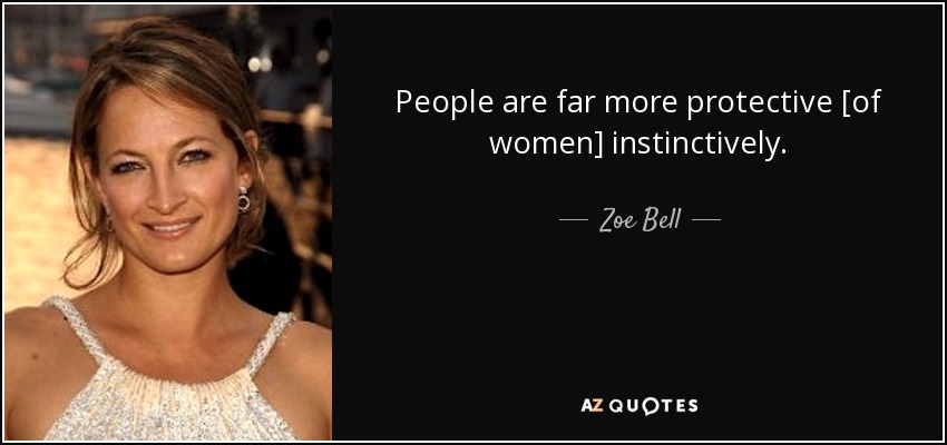 People are far more protective [of women] instinctively. - Zoe Bell