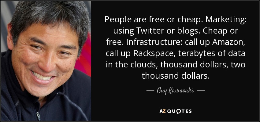 People are free or cheap. Marketing: using Twitter or blogs. Cheap or free. Infrastructure: call up Amazon, call up Rackspace, terabytes of data in the clouds, thousand dollars, two thousand dollars. - Guy Kawasaki