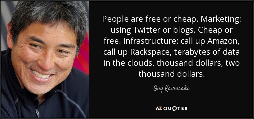 People are free or cheap. Marketing: using Twitter or blogs. Cheap or free. Infrastructure: call up Amazon, call up Rackspace, terabytes of data in the clouds, thousand dollars, two thousand dollars. - Guy Kawasaki