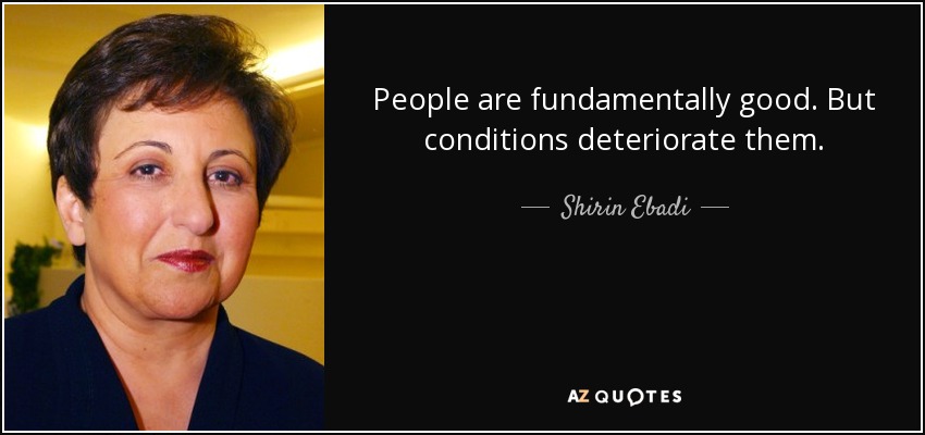 People are fundamentally good. But conditions deteriorate them. - Shirin Ebadi