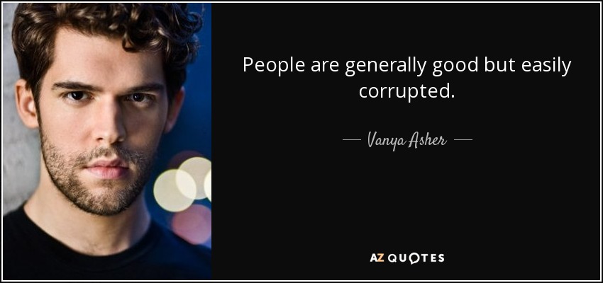 People are generally good but easily corrupted. - Vanya Asher
