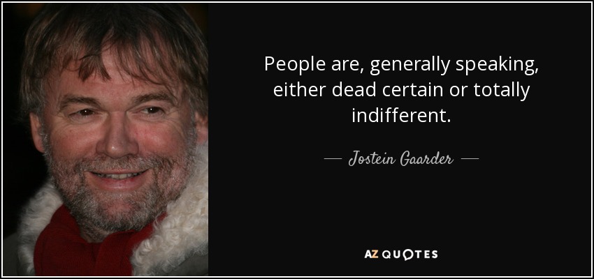 People are, generally speaking, either dead certain or totally indifferent. - Jostein Gaarder