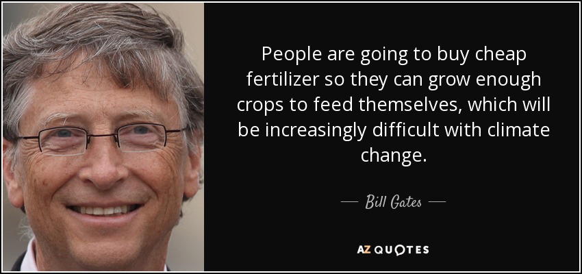People are going to buy cheap fertilizer so they can grow enough crops to feed themselves, which will be increasingly difficult with climate change. - Bill Gates