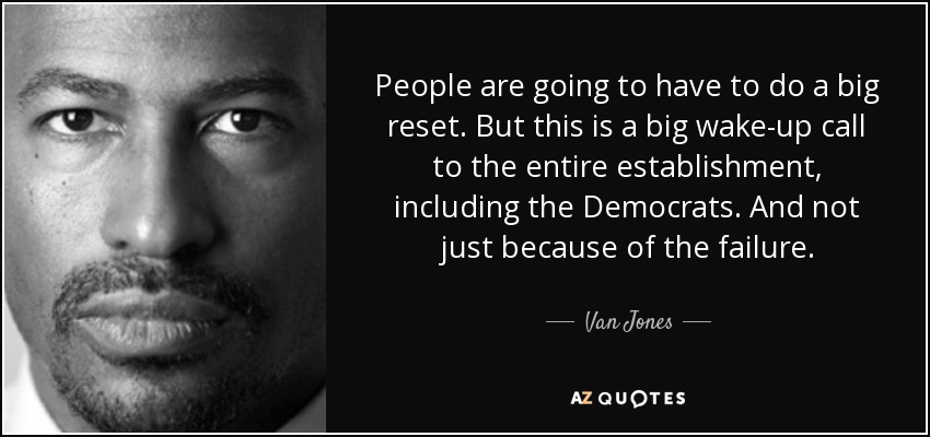 People are going to have to do a big reset. But this is a big wake-up call to the entire establishment, including the Democrats. And not just because of the failure. - Van Jones