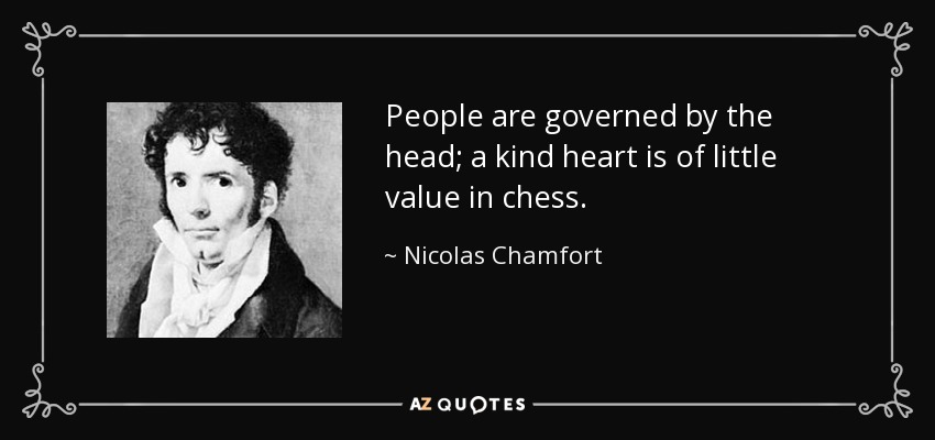 People are governed by the head; a kind heart is of little value in chess. - Nicolas Chamfort