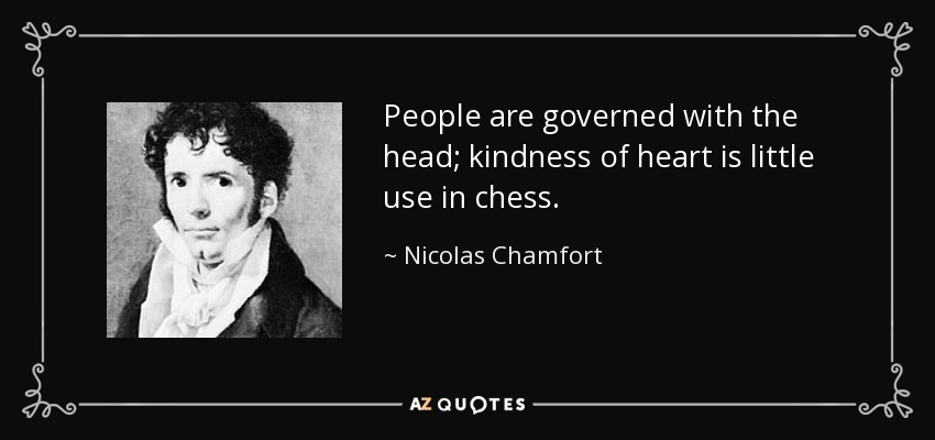 People are governed with the head; kindness of heart is little use in chess. - Nicolas Chamfort