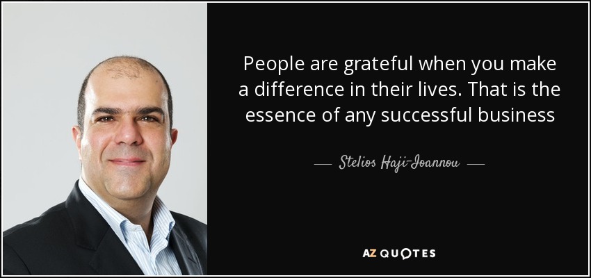 People are grateful when you make a difference in their lives. That is the essence of any successful business - Stelios Haji-Ioannou