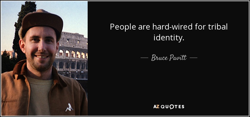 People are hard-wired for tribal identity. - Bruce Pavitt