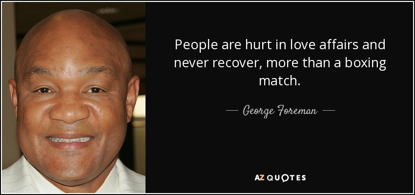 People are hurt in love affairs and never recover, more than a boxing match. - George Foreman