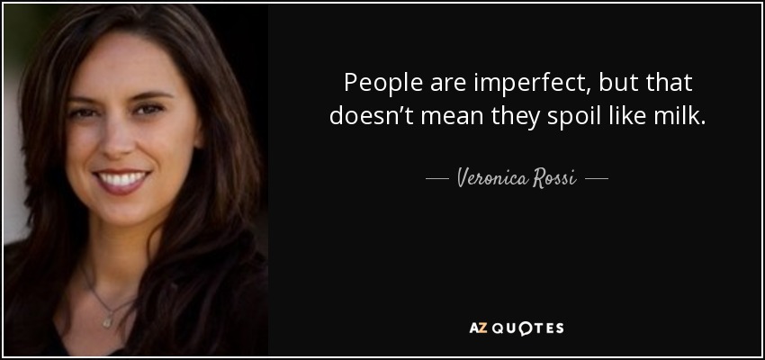 People are imperfect, but that doesn’t mean they spoil like milk. - Veronica Rossi