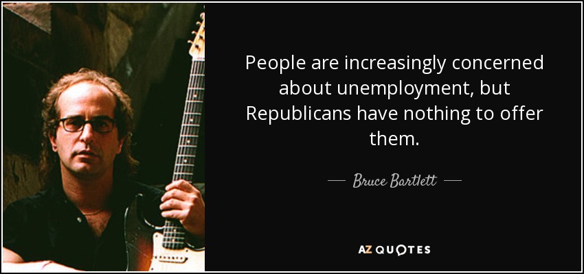 People are increasingly concerned about unemployment, but Republicans have nothing to offer them. - Bruce Bartlett
