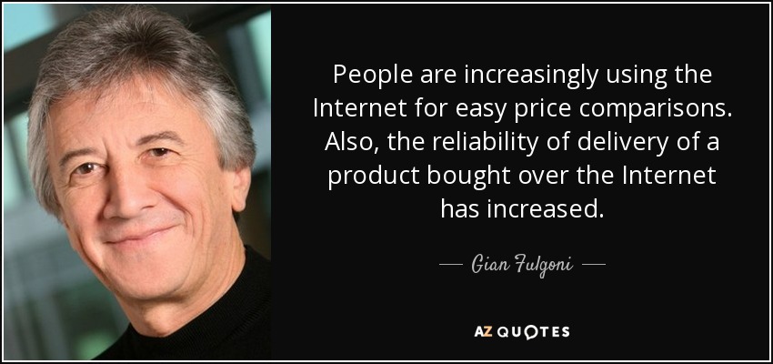 People are increasingly using the Internet for easy price comparisons. Also, the reliability of delivery of a product bought over the Internet has increased. - Gian Fulgoni