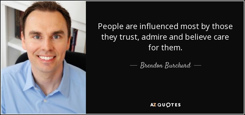 People are influenced most by those they trust, admire and believe care for them. - Brendon Burchard