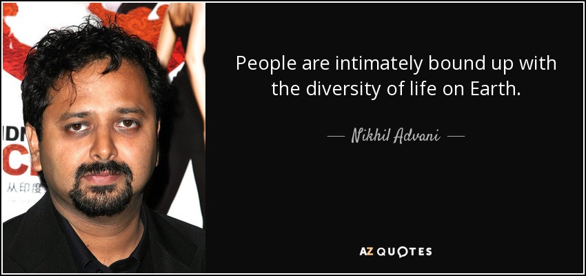 People are intimately bound up with the diversity of life on Earth. - Nikhil Advani