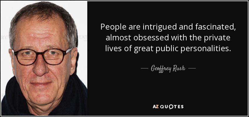 People are intrigued and fascinated, almost obsessed with the private lives of great public personalities. - Geoffrey Rush