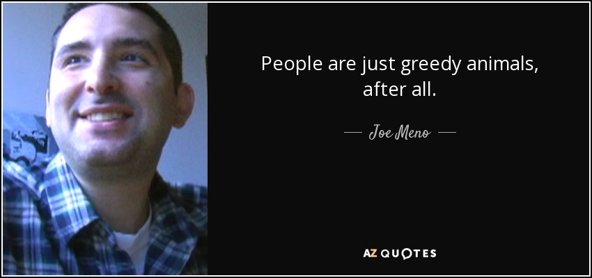 People are just greedy animals, after all. - Joe Meno