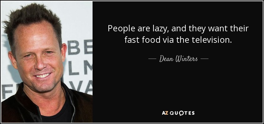 People are lazy, and they want their fast food via the television. - Dean Winters