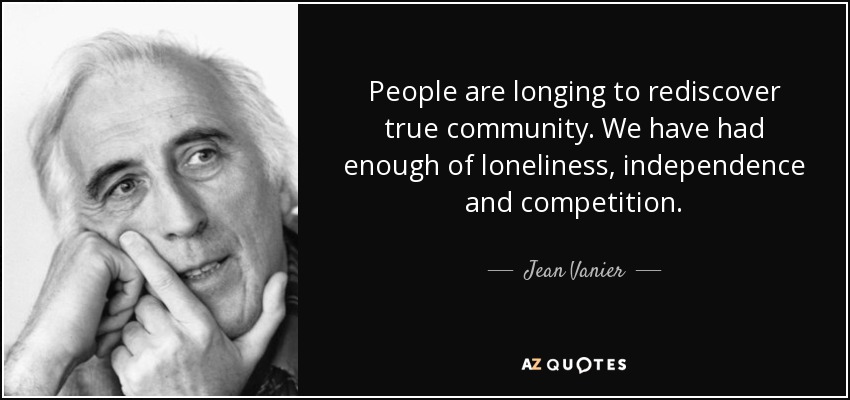 People are longing to rediscover true community. We have had enough of loneliness, independence and competition. - Jean Vanier