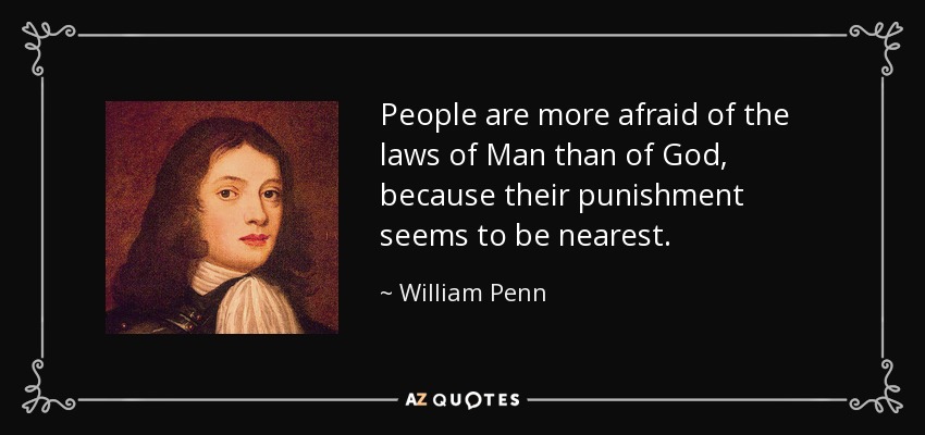 People are more afraid of the laws of Man than of God, because their punishment seems to be nearest. - William Penn