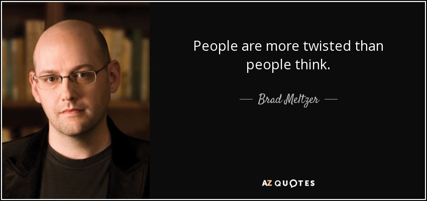 People are more twisted than people think. - Brad Meltzer