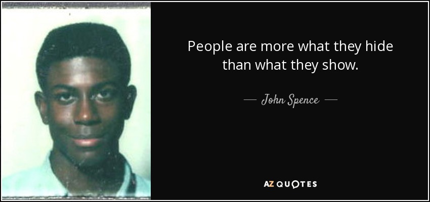 People are more what they hide than what they show. - John Spence