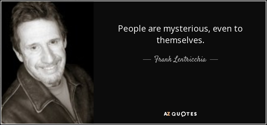 People are mysterious, even to themselves. - Frank Lentricchia