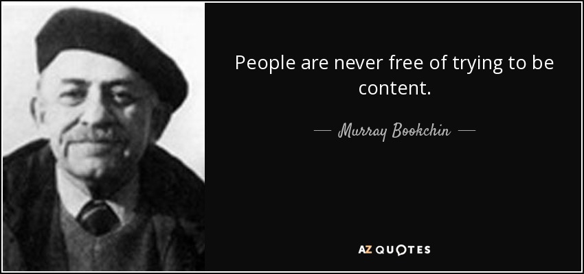 People are never free of trying to be content. - Murray Bookchin